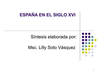 ESPAÑA EN EL SIGLO XVI  Síntesis elaborada por: Msc. Lilly Soto Vásquez  
