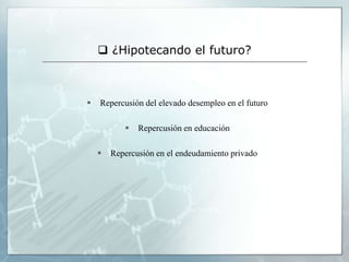  ¿Hipotecando el futuro?



   Repercusión del elevado desempleo en el futuro

              Repercusión en educación

       Repercusión en el endeudamiento privado
 