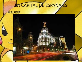 LA CAPITAL DE ESPAÑA ES
• MADRID
 