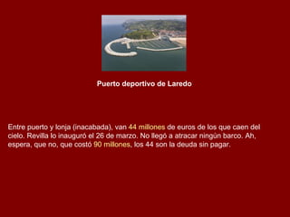 Puerto deportivo de Laredo




Entre puerto y lonja (inacabada), van 44 millones de euros de los que caen del
cielo. Revil...