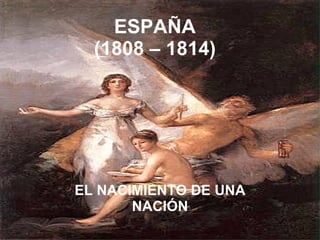 ESPAÑA (1808 – 1814) EL NACIMIENTO DE UNA NACIÓN 