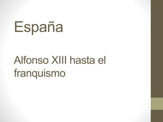 España
Alfonso XIII hasta el
franquismo
 