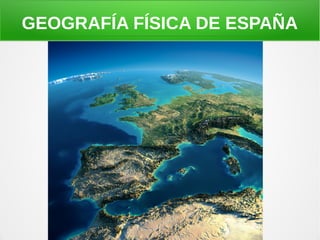 GEOGRAFÍA FÍSICA DE ESPAÑA
 