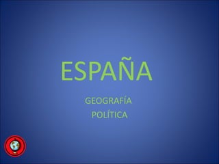 ESPAÑA
 GEOGRAFÍA
  POLÍTICA
 