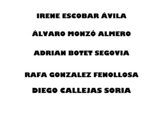 IRENE ESCOBAR ÁVILA
ÁLVARO MONZÓ ALMERO
ADRIAN BOTET SEGOVIA
RAFA GONZALEZ FENOLLOSA
DIEGO CALLEJAS SORIA
 