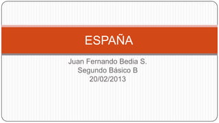 ESPAÑA
Juan Fernando Bedia S.
  Segundo Básico B
      20/02/2013
 