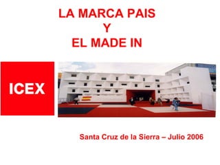 LA MARCA PAIS
                             Y
                         EL MADE IN




                                  Santa Cruz de la Sierra – Julio 2006

INSTITUTO ESPAÑOL DE COMERCIO EXTERIOR
 