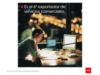 Es el 6º exportador de
                    servicios comerciales.




INSTITUTO ESPAÑOL DE COMERCIO EXTERIOR
 