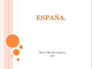 ESPAÑA.
María Mérida Laguna.
5ºB
 