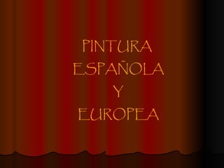 PINTURA  ESPAÑOLA Y  EUROPEA 
