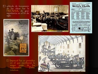 El vehículo de transmisión de las ideas fue la  PRENSA , de gran importancia en el fin de siglo El Imparcial fue un periódico en el que escribieron la mayor parte de los modernistas. Dcha. rotativas 