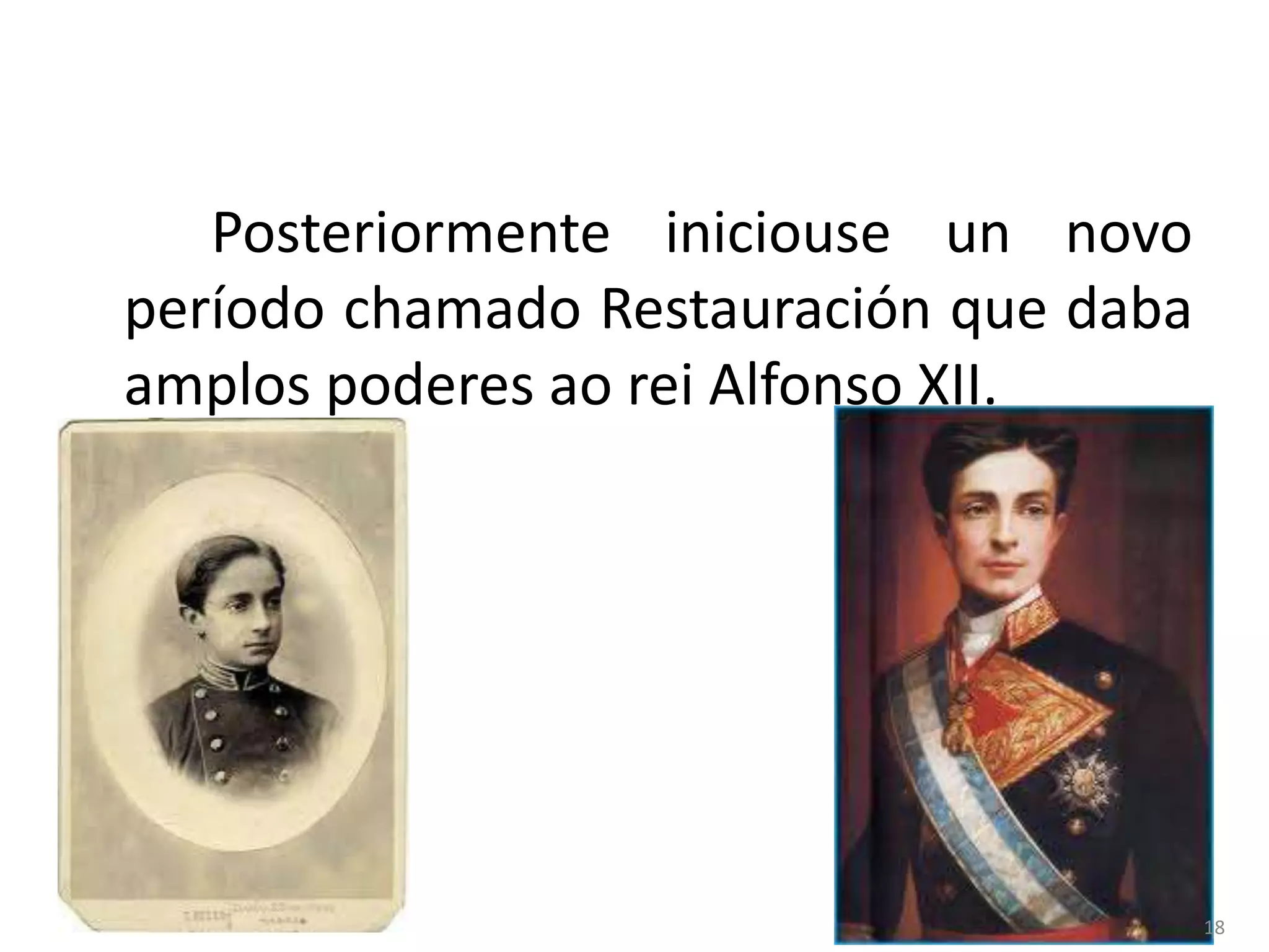 Posteriormente iniciouse un novo
período chamado Restauración que daba
amplos poderes ao rei Alfonso XII.




                                        18
 