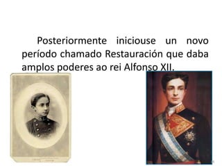Posteriormente iniciouse un novo
período chamado Restauración que daba
amplos poderes ao rei Alfonso XII.




                                        18
 