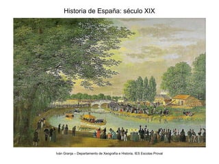 Historia de España: século XIX
Iván Granja – Departamento de Xeografía e Historia, IES Escolas Proval
 