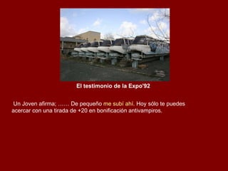 El testimonio de la Expo'92   Un Joven afirma; …… De pequeño  me subí ahí . Hoy sólo te puedes acercar con una tirada de +20 en bonificación antivampiros. 