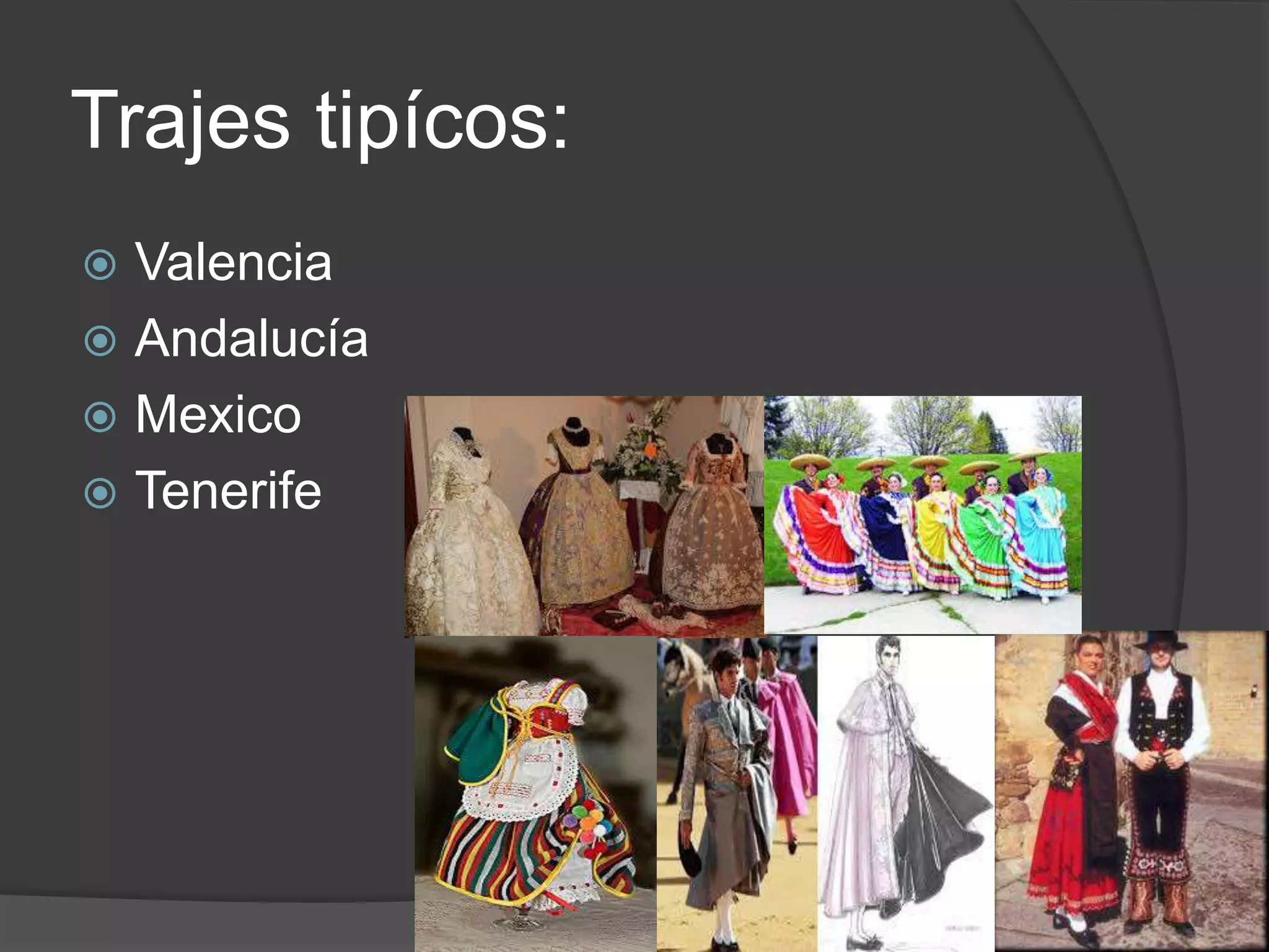 Trajes tipícos:
Valencia
Andalucía
Mexico
Tenerife
