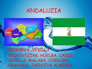 ANDALUZIA

IRIBURUA: SEVILLA
PROVINTZIAK: HUELBA, CADIZ,
SEVILLA, MALAGA, CORDOBA,
GRANADA, JAEN ETA ALMERIA

 