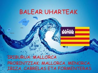 BALEAR UHARTEAK

IRIBURUA: MALLORCA
PROBINTZIAK: MALLORCA, MENORCA,
IBIZA, CABRELAS ETA FORMENTERAS

 