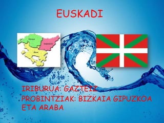 EUSKADI

IRIBURUA: GAZTEIZ
PROBINTZIAK: BIZKAIA GIPUZKOA
ETA ARABA

 