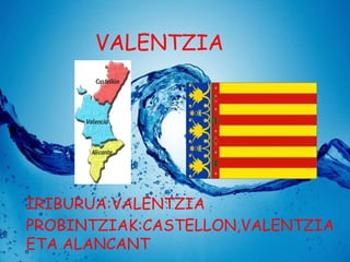 VALENTZIA

IRIBURUA:VALENTZIA
PROBINTZIAK:CASTELLON,VALENTZIA
ETA ALANCANT

 