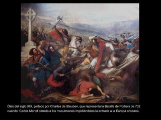 Óleo del siglo XIX, pintado por Charles de Steuben, que representa la Batalla de Poitiers de 732
cuando Carlos Martel derrota a los musulmanes impidiéndoles la entrada a la Europa cristiana..
 