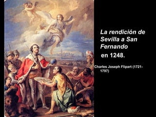 La rendición de
   Sevilla a San
   Fernando
   en 1248.
Charles Joseph Flipart (1721-
   1797)
 