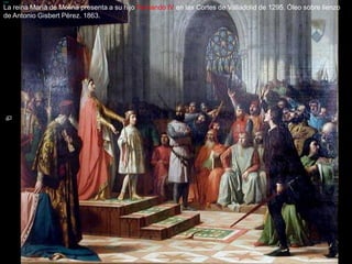 La reina María de Molina presenta a su hijo Fernando IV en las Cortes de Valladolid de 1295. Óleo sobre lienzo
de Antonio Gisbert Pérez. 1863.
 