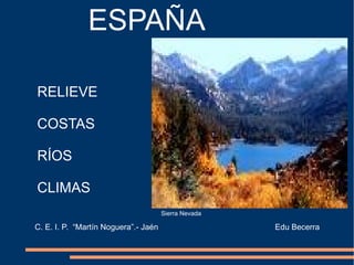 ESPAÑA
RELIEVE
COSTAS
RÍOS
CLIMAS
Sierra Nevada

C. E. I. P. “Martín Noguera”.- Jaén

Edu Becerra

 