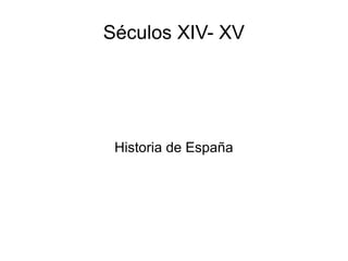 Séculos XIV- XV
Historia de España
 