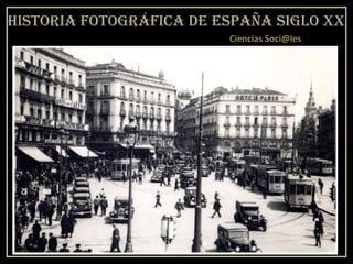 HISTORIA FOTOGRÁFICA DE ESPAÑA SIGLO XX
Ciencias Soci@les
 