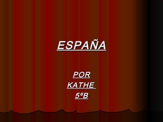 ESPAÑAESPAÑA
PORPOR
KATHEKATHE
5ºB5ºB
 