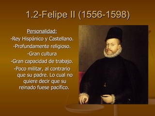 1.2-Felipe II (1556-1598) <ul><li>Personalidad: </li></ul><ul><li>-Rey Hispánico y Castellano. </li></ul><ul><li>-Profunda...