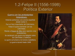 1.2-Felipe II (1556-1598)  Política Exterior <ul><li>Guerra con los protestantes Holandeses. </li></ul><ul><li>Holanda per...