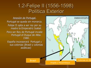1.2-Felipe II (1556-1598)  Política Exterior <ul><li>Anexión de Portugal. </li></ul><ul><li>Portugal se queda sin monarca....
