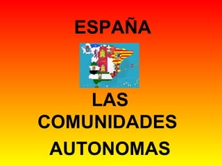 ESPAÑA
LAS
COMUNIDADES
AUTONOMAS
 