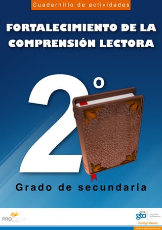 FORTALECIMIENTO DE LA
COMPRENSIÓN LECTORA
2G r a d o d e s e c u n d a r i a
o
C u a d e r n i l l o d e a c t i v i d a d e s
 