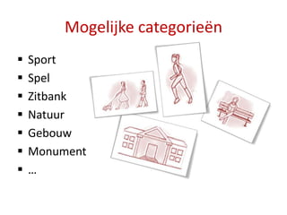 Mogelijke categorieën
   Sport
   Spel
   Zitbank
   Natuur
   Gebouw
   Monument
   …
 