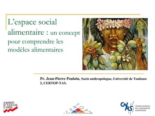 L’espace social
alimentaire : un concept
pour comprendre les
modèles alimentaires



           Pr. Jean-Pierre Poulain, Socio anthropologue, Université de Toulouse
           2, CERTOP-TAS.




                     Jean Pierre Poulain, université de Toulouse
 