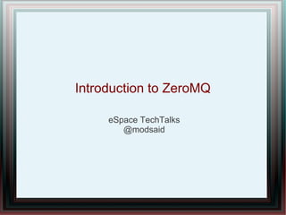 Introduction to ZeroMQ
eSpace TechTalks
@modsaid
 