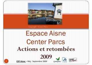 Copyright : Center Parcs


             Espace Aisne
             Center Parcs
    Actions et retombées
1
            2009
    CDT Aisne – Màj : Septembre 2009
 
