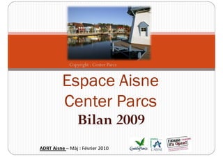 Copyright : Center Parcs


          Espace Aisne
          Center Parcs
                 Bilan 2009
ADRT Aisne – Màj : Février 2010
 