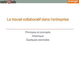 Le travail collaboratif dans l’entreprise 
Principes et concepts 
Historique 
Quelques exemples  