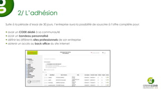 2/ L’adhésion
Suite à la période d’essai de 30 jours, l’entreprise aura la possibilité de souscrire à l’offre complète pour:

 avoir un CODE dédié à sa communauté
 avoir un bandeau personnalisé
 définir les différents sites professionnels de son entreprise
 obtenir un accès au back office du site internet
 
