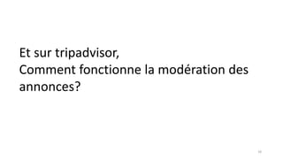 Et sur tripadvisor,
Comment fonctionne la modération des
annonces?
18
 