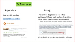 2- Annonce
Tripadvisor Trivago
-tout semble possible -interdiction de proposer des offres
spéciales chiffrées, mais parfois , le système
laisse quand même passer ces annonces-Les conditions sont ici
-Les conditions ne sont, à ce jour, indiquées nulle part
20
 