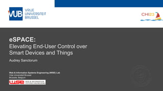 2 December 2005
Audrey Sanctorum
Web & Information Systems Engineering (WISE) Lab
Vrije Universiteit Brussel
Brussels, Belgium
eSPACE:
Elevating End-User Control over
Smart Devices and Things
 
