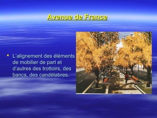 Avenue de FranceAvenue de France
 L’alignement des élémentsL’alignement des éléments
de mobilier de part etde mobilier de part et
d’autres des trottoirs, desd’autres des trottoirs, des
bancs, des candélabres.bancs, des candélabres.
 