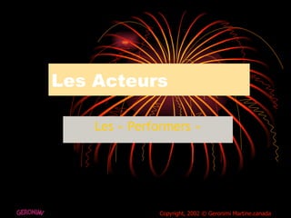 Les Acteurs Les « Performers » GERONIMI Copyright, 2002 © Geronimi Martine.canada 