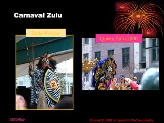 Carnaval Zulu Zulu Warrior Queen Zulu 2000 GERONIMI Copyright, 2002 © Geronimi Martine.canada 