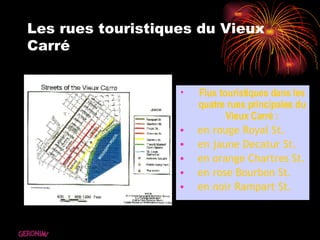 Les rues touristiques du Vieux Carré Flux touristiques dans les quatre rues principales du Vieux Carré : en rouge Royal St. en jaune Decatur St. en orange Chartres St. en rose Bourbon St. en noir Rampart St. GERONIMI 